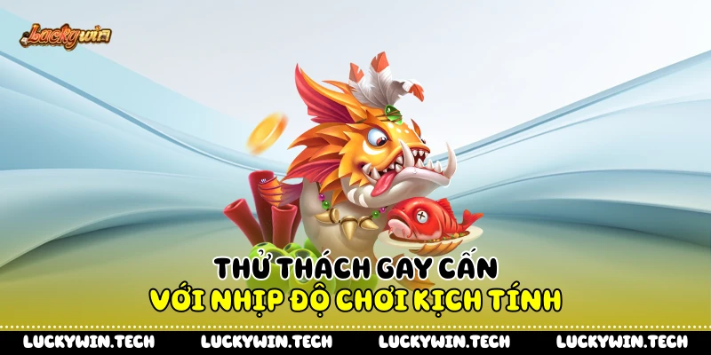 Thử thách gay cấn với nhịp độ chơi kịch tính
